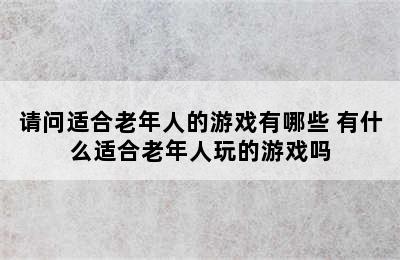 请问适合老年人的游戏有哪些 有什么适合老年人玩的游戏吗